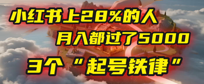 小红书上28%的人，月入都过了5000，我扒出了他们共同遵守的3个“起号铁律”搞钱网创吧-网创项目资源站-副业项目-创业项目-搞钱项目搞钱网创吧