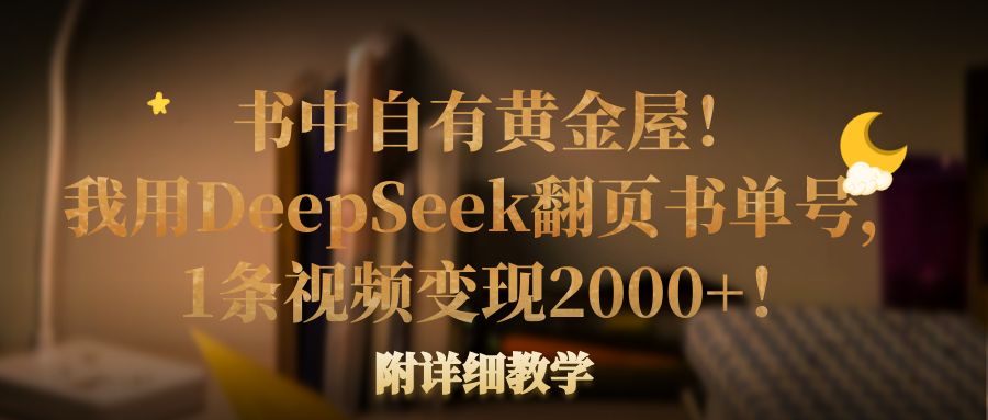 书中自有黄金屋！我用DeepSeek翻页书单号，1条视频变现2000+！附详细教学搞钱网创吧-网创项目资源站-副业项目-创业项目-搞钱项目搞钱网创吧