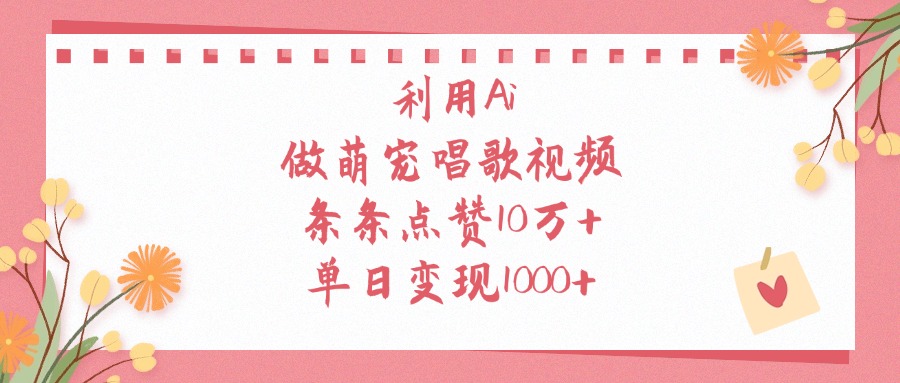 利用Ai，做萌宠唱歌视频，条条点赞10万+，单日变现1000+搞钱网创吧-网创项目资源站-副业项目-创业项目-搞钱项目搞钱网创吧