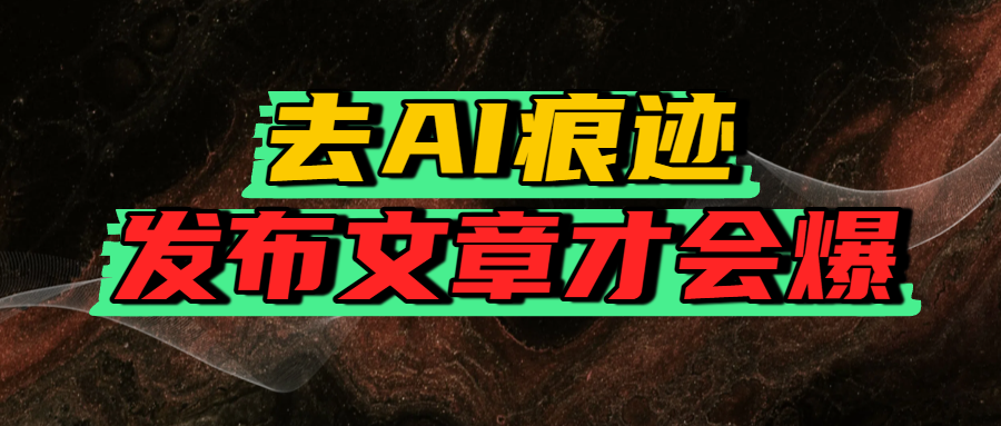 去AI痕迹，发布爆款文章，让你轻松日入好几张搞钱网创吧-网创项目资源站-副业项目-创业项目-搞钱项目搞钱网创吧