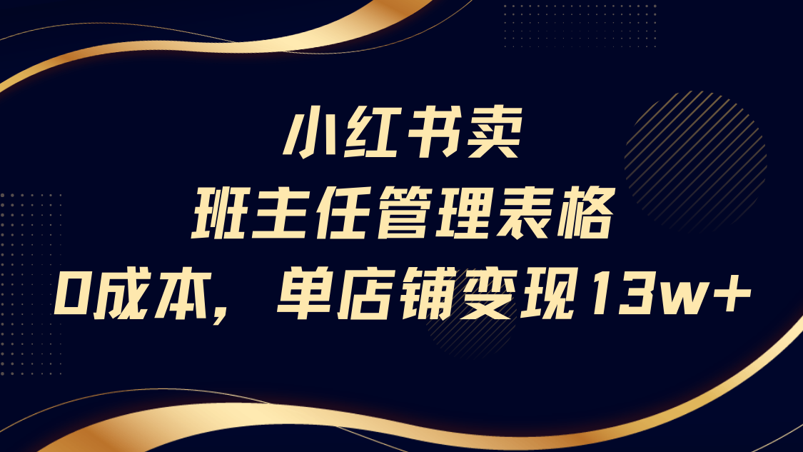 小红书卖班主任管理表格，0成本单号变现13w搞钱网创吧-网创项目资源站-副业项目-创业项目-搞钱项目搞钱网创吧