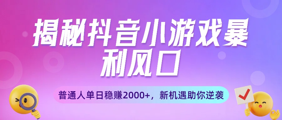 揭秘抖音小游戏暴利风口：普通人单日稳赚2000+，新机遇助你逆袭搞钱网创吧-网创项目资源站-副业项目-创业项目-搞钱项目搞钱网创吧