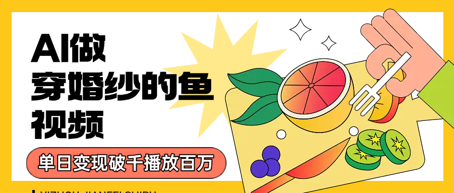 用AI 制作穿婚纱的鱼视频，单日变现1000+，轻松收割百万播放搞钱网创吧-网创项目资源站-副业项目-创业项目-搞钱项目搞钱网创吧