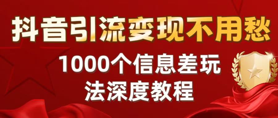 抖音引流变现不用愁：1000个信息差玩法深度教程搞钱网创吧-网创项目资源站-副业项目-创业项目-搞钱项目搞钱网创吧