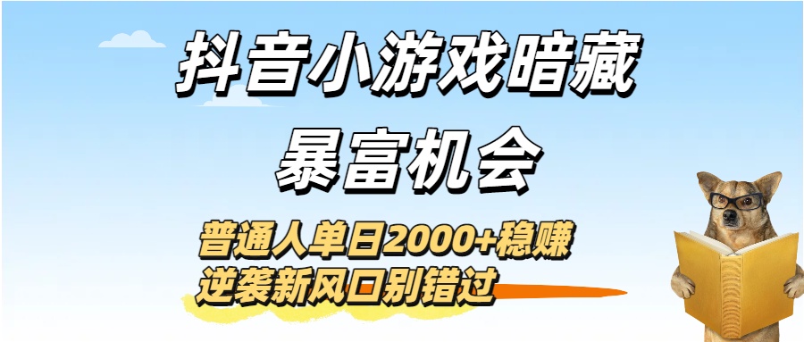 抖音小游戏暗藏暴富机会！普通人单日2000+稳赚，逆袭新风口别错过搞钱网创吧-网创项目资源站-副业项目-创业项目-搞钱项目搞钱网创吧