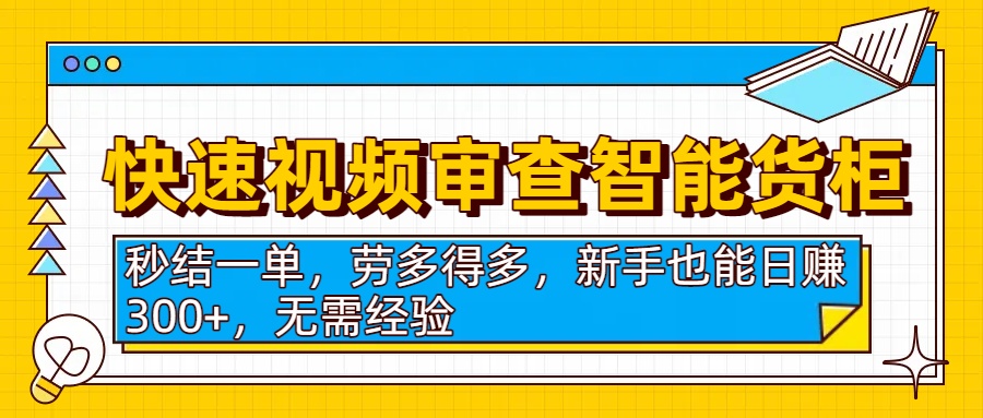 快速视频审查智能货柜，秒结一单，劳多得多，新手也能日赚300+，无需经验搞钱网创吧-网创项目资源站-副业项目-创业项目-搞钱项目搞钱网创吧