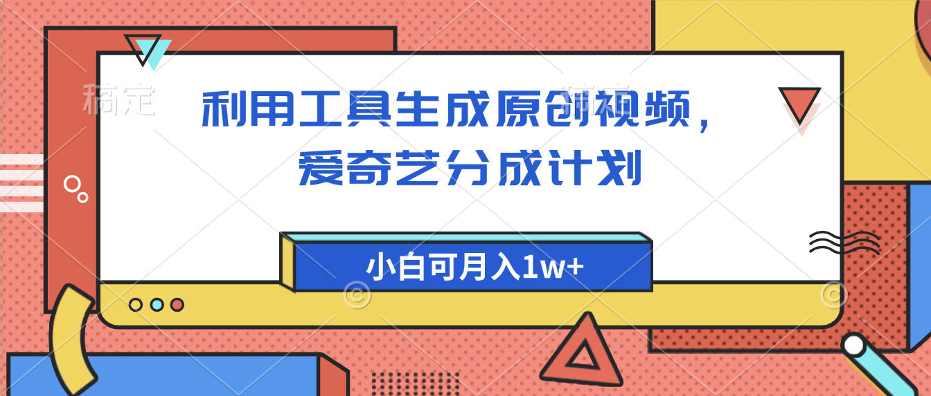 爱奇艺分成计划，利用工具生成原创视频，爱奇艺分成计划，小白可月入1w+搞钱网创吧-网创项目资源站-副业项目-创业项目-搞钱项目搞钱网创吧