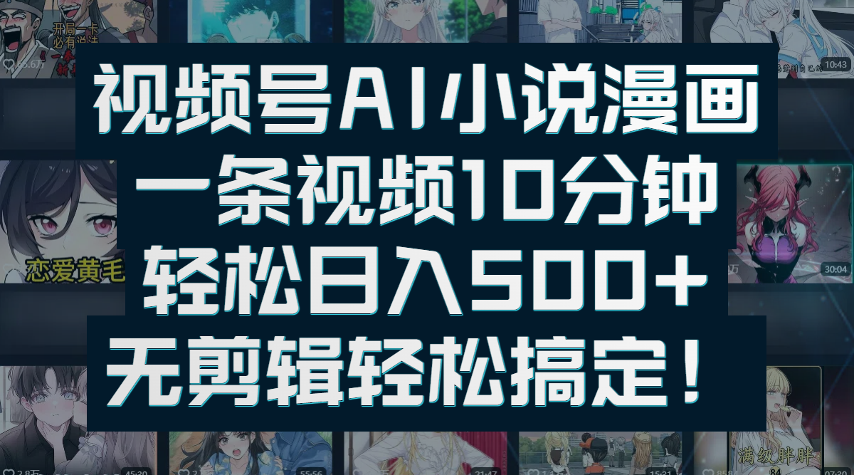 视频号AI小说漫画：一条视频10分钟，轻松日入500+，无剪辑轻松搞定！搞钱网创吧-网创项目资源站-副业项目-创业项目-搞钱项目搞钱网创吧