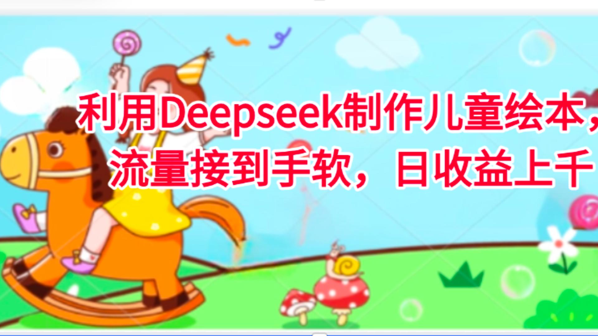 利用Deepseek制作儿童绘本，流量接到手软，日收益上千搞钱网创吧-网创项目资源站-副业项目-创业项目-搞钱项目搞钱网创吧