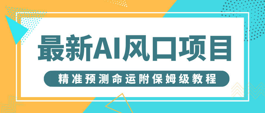 最新AI风口项目，借助人工智能AI算命，精准预测命运，附保姆级教程搞钱网创吧-网创项目资源站-副业项目-创业项目-搞钱项目搞钱网创吧