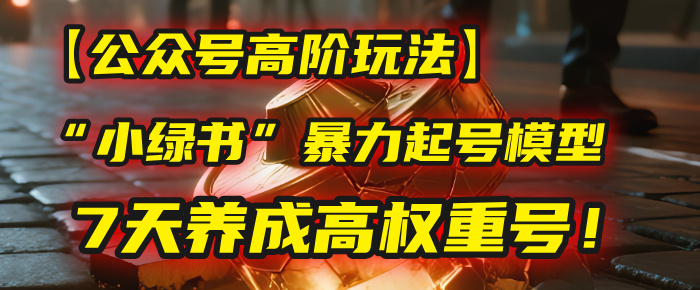 【公众号高阶玩法】我用这套“小绿书”暴力起号模型，7天养成高权重号！搞钱网创吧-网创项目资源站-副业项目-创业项目-搞钱项目搞钱网创吧
