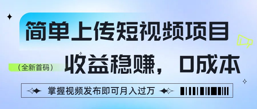 简单上传短视频项目，收益稳赚，0成本，掌握视频发布即可月入过万搞钱网创吧-网创项目资源站-副业项目-创业项目-搞钱项目搞钱网创吧