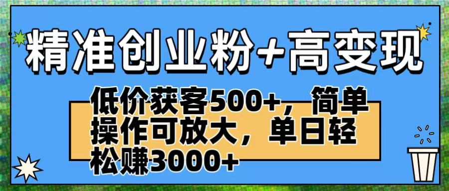 精准创业粉+高变现：低价获客500+，简单操作可放大，单日轻松赚3000+搞钱网创吧-网创项目资源站-副业项目-创业项目-搞钱项目搞钱网创吧