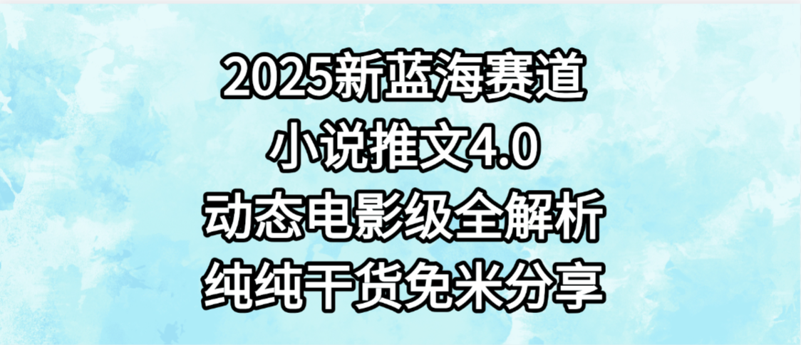 小说推文新蓝海赛道，最新4.0动态电影级版本，纯纯干货，免米分享，免费陪跑搞钱网创吧-网创项目资源站-副业项目-创业项目-搞钱项目搞钱网创吧