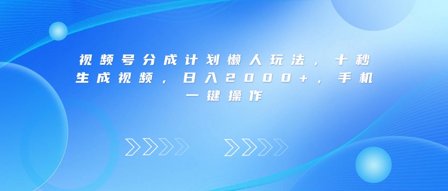 视频号分成计划懒人玩法，十秒生成视频，日入2000+，手机一键操作搞钱网创吧-网创项目资源站-副业项目-创业项目-搞钱项目搞钱网创吧