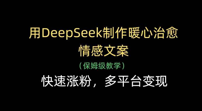 用Deepseek制作暖心治愈情感文案(保姆级教学)快速涨粉，多平台变现搞钱网创吧-网创项目资源站-副业项目-创业项目-搞钱项目搞钱网创吧