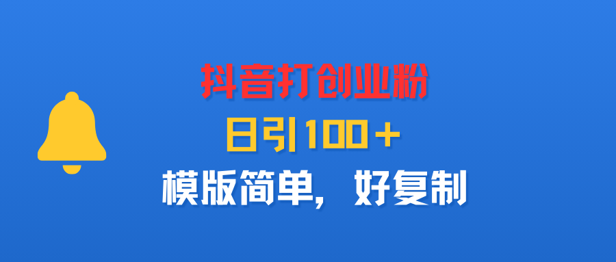 抖音打创业粉，日引100＋，模版简单，好复制搞钱网创吧-网创项目资源站-副业项目-创业项目-搞钱项目搞钱网创吧