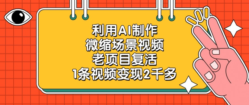利用AI制作，微缩场景视频老项目，复活1条视频变现2千多搞钱网创吧-网创项目资源站-副业项目-创业项目-搞钱项目搞钱网创吧