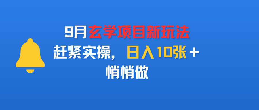 9月玄学项目新玩法，赶紧实操，日入10张＋，悄悄做搞钱网创吧-网创项目资源站-副业项目-创业项目-搞钱项目搞钱网创吧