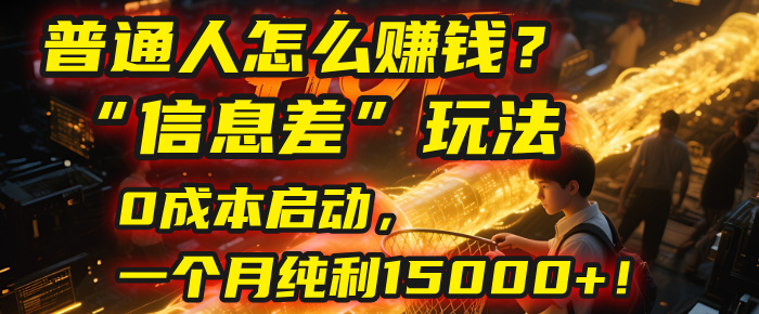普通人怎么赚钱？| 2025年马哥揭秘“信息差”玩法：0成本启动，一个月纯利15000+！搞钱网创吧-网创项目资源站-副业项目-创业项目-搞钱项目搞钱网创吧