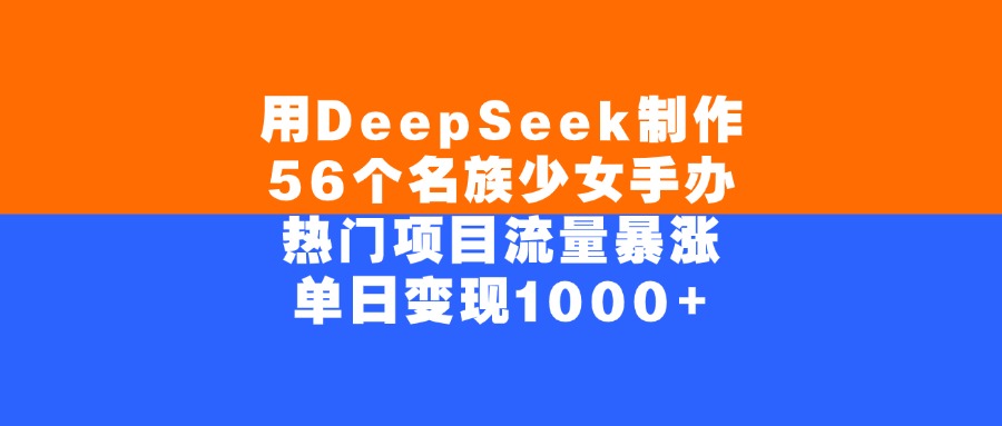 用DeepSeek制作，56个名族少女手办，热门项目流量暴涨，单日变现1000+搞钱网创吧-网创项目资源站-副业项目-创业项目-搞钱项目搞钱网创吧