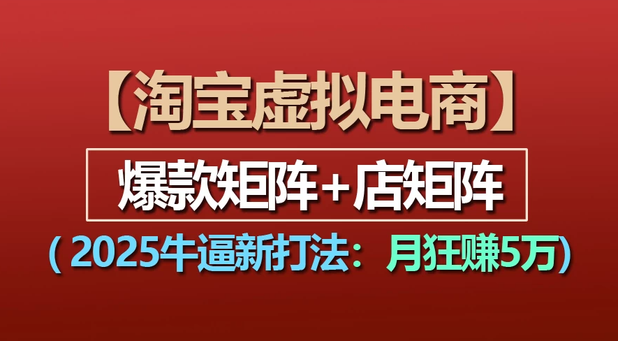 【淘宝虚拟项目】2025牛X新打法：爆款矩阵+店矩阵，月狂赚5万搞钱网创吧-网创项目资源站-副业项目-创业项目-搞钱项目搞钱网创吧