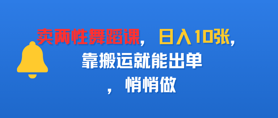 卖两性舞蹈课，日入10张，靠搬运就能出单，悄悄做搞钱网创吧-网创项目资源站-副业项目-创业项目-搞钱项目搞钱网创吧