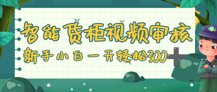 智能货柜视频审核，零门槛，几秒一单，多劳多得，新人小白一天轻松 300+搞钱网创吧-网创项目资源站-副业项目-创业项目-搞钱项目搞钱网创吧