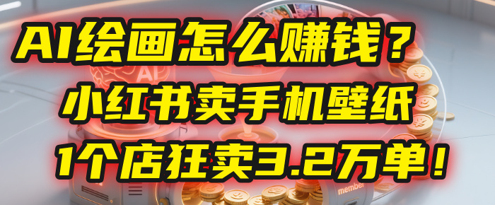 AI绘画怎么赚钱？2025年“手机壁纸”项目：0成本，1个店狂卖3.2万单！(小红书)搞钱网创吧-网创项目资源站-副业项目-创业项目-搞钱项目搞钱网创吧