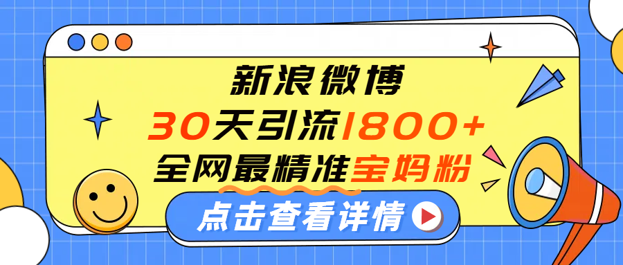 微博30天引流1800+全网最精准“宝妈”！手把手演示！搞钱网创吧-网创项目资源站-副业项目-创业项目-搞钱项目搞钱网创吧