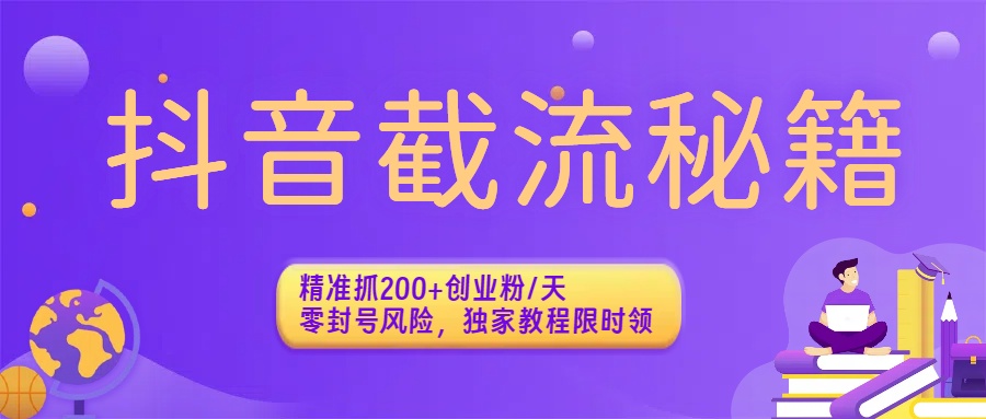 抖音截流秘籍：精准抓200+创业粉/天，零封号风险，独家教程限时领搞钱网创吧-网创项目资源站-副业项目-创业项目-搞钱项目搞钱网创吧