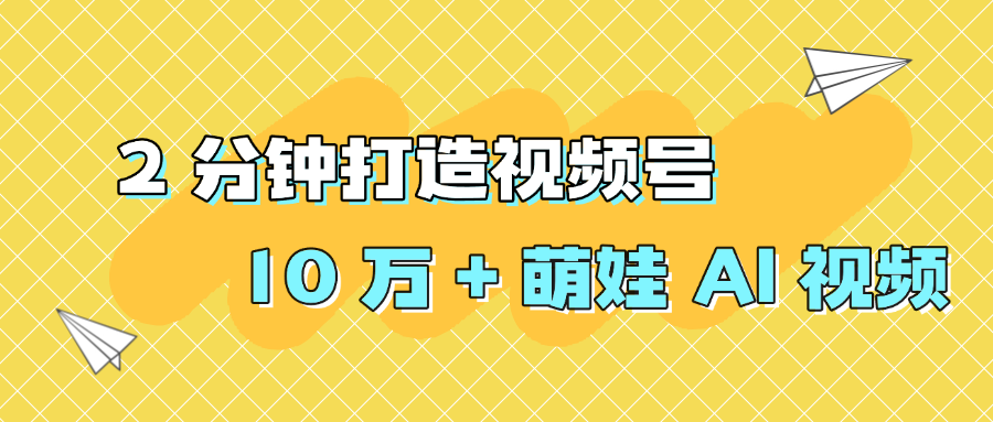 2 分钟打造视频号 10 万 + 萌娃 AI 视频搞钱网创吧-网创项目资源站-副业项目-创业项目-搞钱项目搞钱网创吧