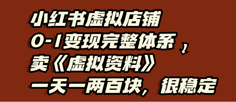 小红书虚拟店铺0-1变现完整体系，虚拟资料，一天一两百块，很稳定搞钱网创吧-网创项目资源站-副业项目-创业项目-搞钱项目搞钱网创吧