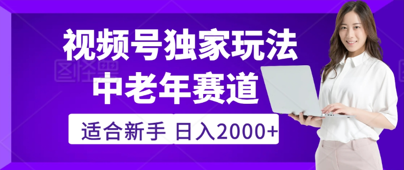 2025年视频号老年养生赛道惊现神技，零门槛搬运，日进斗金 2000+疯传独家秘籍！搞钱网创吧-网创项目资源站-副业项目-创业项目-搞钱项目搞钱网创吧