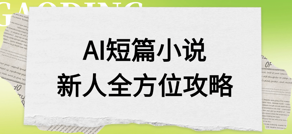 AI短篇小说新人全方位攻略搞钱网创吧-网创项目资源站-副业项目-创业项目-搞钱项目搞钱网创吧