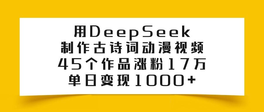利用DeepSeek制作古诗词动漫视频，45个作品涨粉17万，单日变现1000+搞钱网创吧-网创项目资源站-副业项目-创业项目-搞钱项目搞钱网创吧