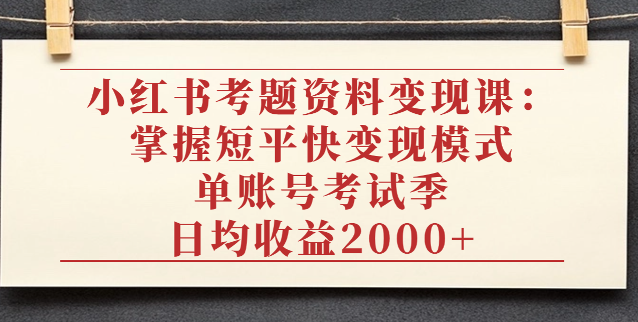 小红书考题资料变现课：掌握短平快变现模式，单账号考试季日均收益2000元搞钱网创吧-网创项目资源站-副业项目-创业项目-搞钱项目搞钱网创吧