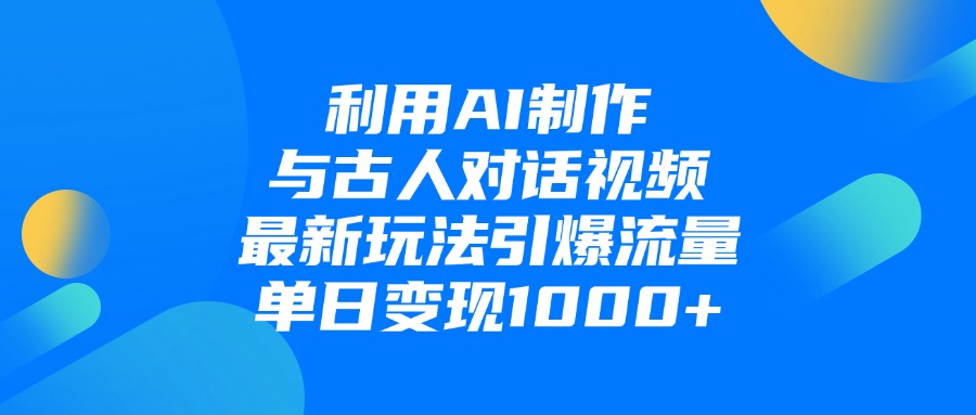 利用AI制作和古人对话的视频，最新玩法引爆流量，单日变现1000+搞钱网创吧-网创项目资源站-副业项目-创业项目-搞钱项目搞钱网创吧