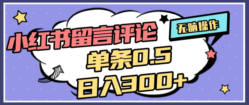 2025年最新小红书评论单条0.5元，日入300＋，无上限，详细操作流程搞钱网创吧-网创项目资源站-副业项目-创业项目-搞钱项目搞钱网创吧