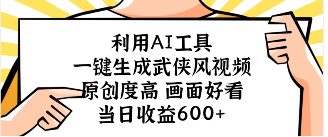 利用AI工具，一键生成武侠风视频，原创度高画面又好看，当日收益600+搞钱网创吧-网创项目资源站-副业项目-创业项目-搞钱项目搞钱网创吧