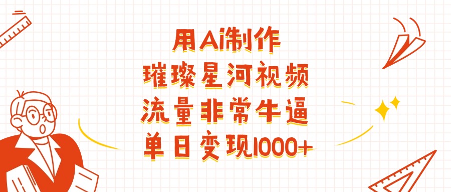 用Ai制作璀璨星河视频，流量非常牛批，单日变现1000+搞钱网创吧-网创项目资源站-副业项目-创业项目-搞钱项目搞钱网创吧