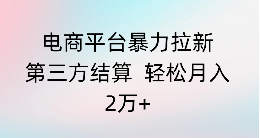 电商平台暴力拉新第三方结算 轻松月入2万+搞钱网创吧-网创项目资源站-副业项目-创业项目-搞钱项目搞钱网创吧