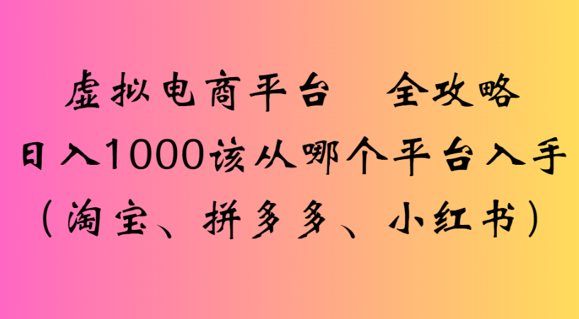 最新虚拟电商平台 全攻略日入1000该从哪个平台入手(淘宝、拼多多、小红书)搞钱网创吧-网创项目资源站-副业项目-创业项目-搞钱项目搞钱网创吧