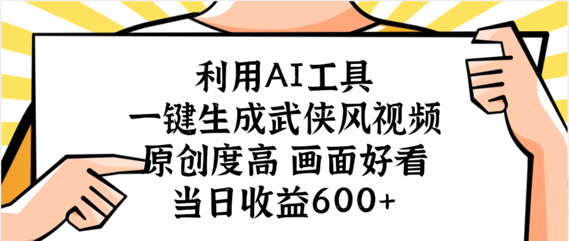 利用AI工具，一键生成武侠风视频，原创度高画面好看，当日收益600+搞钱网创吧-网创项目资源站-副业项目-创业项目-搞钱项目搞钱网创吧
