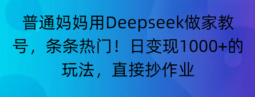 “普通妈妈用Deepseek做家教号,条条热门!日变现1000+的玩法,直接抄作业”搞钱网创吧-网创项目资源站-副业项目-创业项目-搞钱项目搞钱网创吧