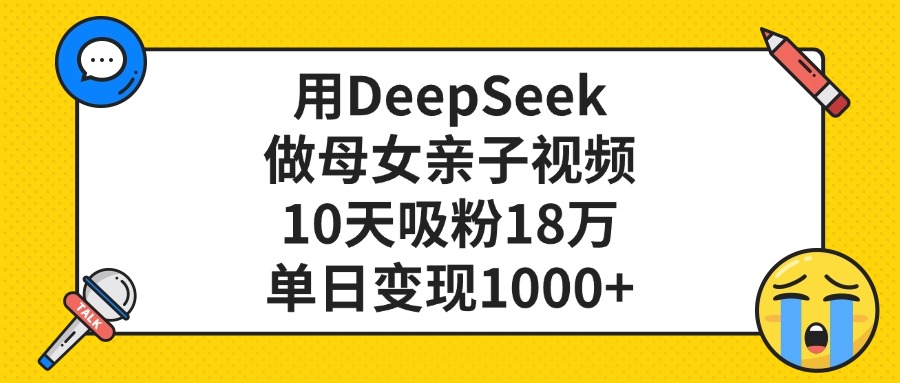 利用DeepSeek生成母女亲子视频，10天吸粉18万，单日变现1000+搞钱网创吧-网创项目资源站-副业项目-创业项目-搞钱项目搞钱网创吧