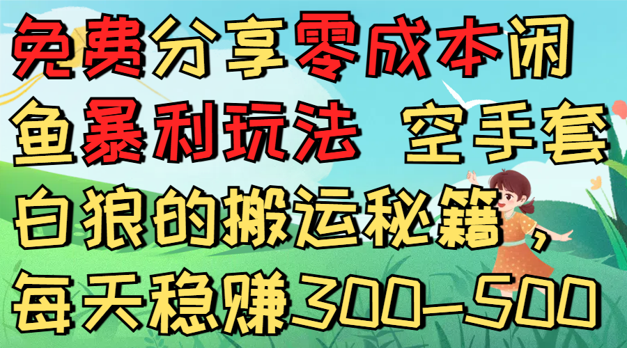 免费分享零成本闲鱼暴利玩法 空手套白狼的搬运秘籍，每天稳赚300-500搞钱网创吧-网创项目资源站-副业项目-创业项目-搞钱项目搞钱网创吧