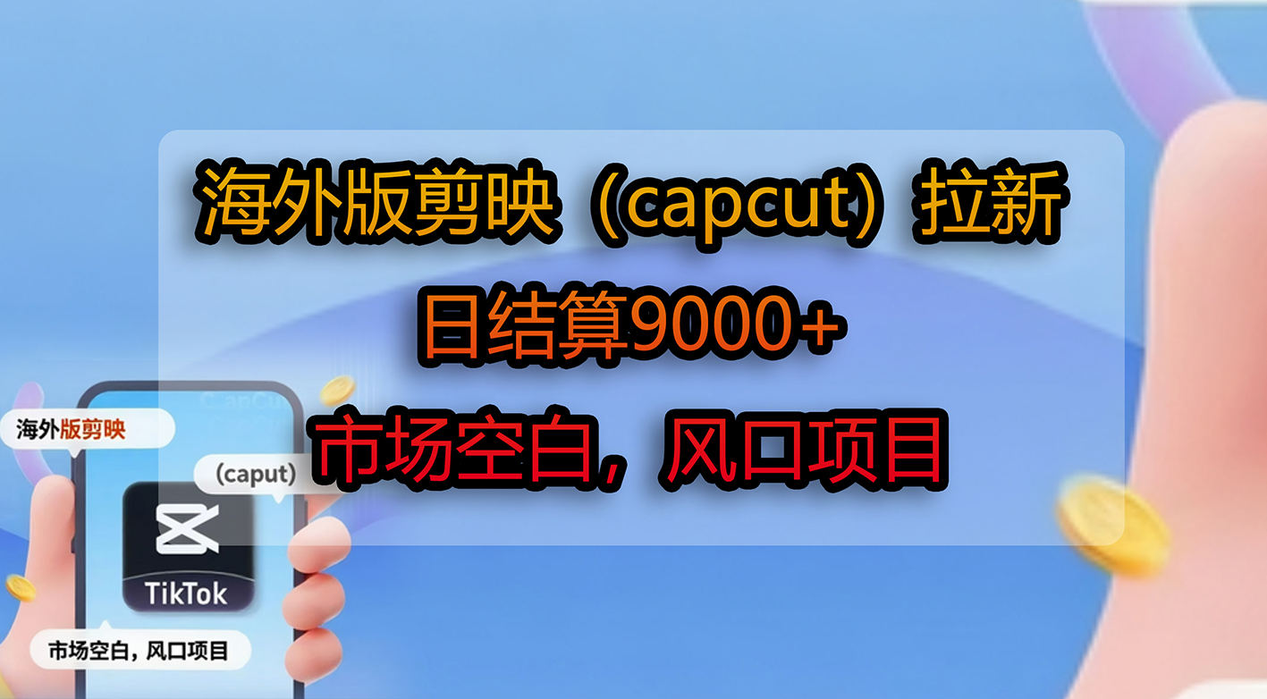 海外版剪映(capcut)拉新,日结算9000+,市场空白,风口项目搞钱网创吧-网创项目资源站-副业项目-创业项目-搞钱项目搞钱网创吧