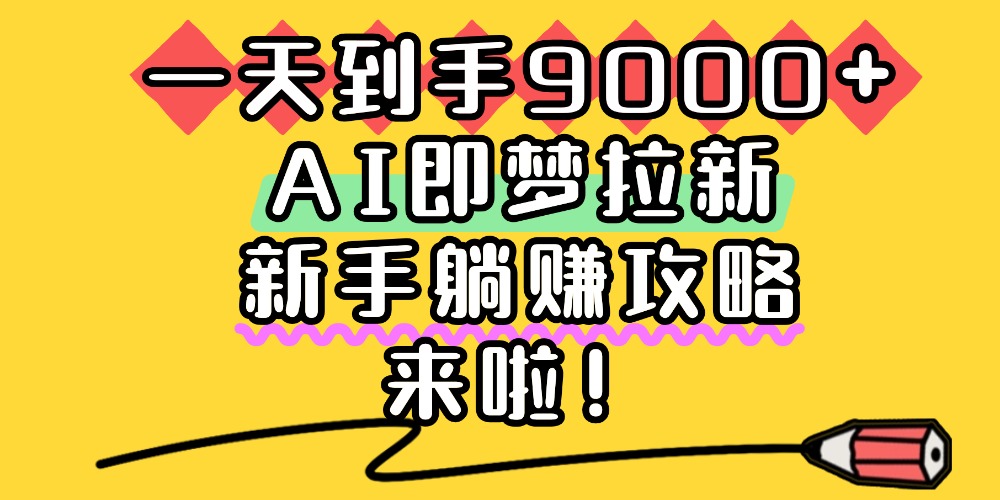 一天到手9000+，AI即梦拉新，新手躺赚攻略，来啦！搞钱网创吧-网创项目资源站-副业项目-创业项目-搞钱项目搞钱网创吧