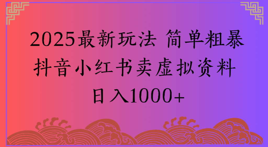 2025最新玩法,简单粗暴通过抖音小红书卖虚拟资料日1000+搞钱网创吧-网创项目资源站-副业项目-创业项目-搞钱项目搞钱网创吧